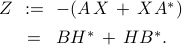  	begin{array}{rcl} 	Z  	&!! mathrel{mathop:}= !!& 	-(A,X ,+, XA^*) 	[.15cm] 	&!! = !!& 	B H^* ,+, H B^*. 	end{array} 