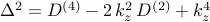 Delta^2 = D^{(4)} - 2 , k_z^2 , D^{(2)} + k_z^4