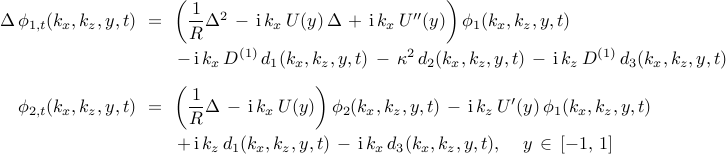  begin{array}{rcl} Delta , phi_{1, t} (k_x, k_z, y, t)  & !! = !! & left( {displaystyle frac{1}{R}} Delta^{2} , - , mathrm{i} , k_x , U(y) , Delta , + , mathrm{i} , k_x , U''(y) right) phi_{1}(k_x, k_z, y, t)  [0.3cm] && , - , mathrm{i} , k_x , D^{(1)} , d_{1}(k_x, k_z, y, t) , - ,  kappa^{2} , d_{2}(k_x, k_z, y, t) , - , mathrm{i} , k_z , D^{(1)} , d_{3}(k_x, k_z, y, t) [0.3cm] phi_{2,t} (k_x, k_z, y, t) & !! = !! & left( {displaystyle frac{1}{R}} Delta , - , mathrm{i} , k_x , U(y) right) phi_{2}(k_x, k_z, y, t) , - , mathrm{i} , k_z , U'(y) , phi_{1}(k_x, k_z, y, t) [0.3cm] && , + , mathrm{i} , k_z , d_{1}(k_x, k_z, y, t) , - , mathrm{i} , k_x , d_{3}(k_x, k_z, y, t), ;;;; y , in , left[ -1, , 1 right] end{array} 