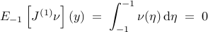  E_{-1} left[ J^{(1)} nu right] (y) ; = ; {displaystyle int_{-1}^{-1} nu(eta) , mathrm{d} eta} ; = ; 0 