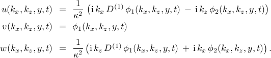  begin{array}{rcl} u (k_x, k_z, y, t)  & !! = !! & {displaystyle frac{1}{kappa^{2}}} , left( mathrm{i} , k_x , D^{(1)} , phi_{1}(k_x, k_z, y, t) , - , mathrm{i} , k_z , phi_{2}(k_x, k_z, y, t) right) [0.25cm] v (k_x, k_z, y, t) & !! = !! & phi_{1}(k_x, k_z, y, t) [0.25cm] w (k_x, k_z, y, t) & !! = !! & {displaystyle frac{1}{kappa^{2}}} left( mathrm{i} , k_z , D^{(1)} , phi_{1}(k_x, k_z, y, t) , + , mathrm{i} , k_x , phi_{2}(k_x, k_z, y, t) right). end{array} 