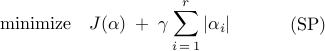      begin{array}{rl}     {rm minimize}     &     J (alpha)     ; + ;     gamma     ,     displaystyle{sum_{i , = , 1}^{r}} , | alpha_i |     end{array}     hspace{1.cm}     {rm (SP)}     