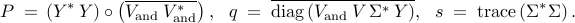      P     ; = ,     left(     Y^* , Y     right)     circ     left(     overline{V_{mathrm{and}} , V_{mathrm{and}}^*}     right),     ~~     q     ; = ;     overline{{rm diag} left( V_{mathrm{and}} , V , Sigma^* , Y right)},     ~~     s     ; = ;     {rm trace}     left(     Sigma^* Sigma     right).     