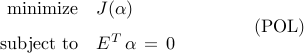  	begin{array}{cc}     begin{array}{rl}     {rm minimize}     &     J (alpha)     [0.25cm]     {rm subject~to}     &     E^T , alpha     , = ,     0     end{array}     &     hspace{1.cm}     {rm (POL)}     end{array}     