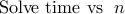 displaystyle{{rm Solve~time!} ;; {rm vs} ;; n}