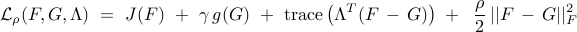      {cal L}_rho (F,G,Lambda)     ~ = ~     J(F)     ~ + ~     gamma     ,     g(G)     ~ + ~     {rm trace}     left(     Lambda^T     (F , - , G)     right)     ; + ;;     {displaystyle frac{rho}{2}     ,     || F , - , G ||_F^2     }     