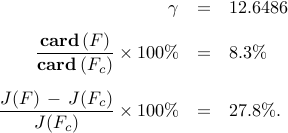      begin{array}{rcl}     gamma      & = &      12.6486     [0.25cm]     displaystyle{frac{ {rm bf{card}} , (F) }{ {rm bf{card}} , (F_{c}) }}     times 100 %     & = &     8.3%     [0.5cm]     displaystyle{frac{J(F) ,-, J(F_c)}{J(F_c)}}     times 100 %     & = &     27.8%.     end{array}     