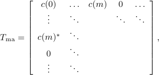  T_{rm{ma}}=left[           begin{array}{ccccc}             c(0) & ldots & c(m) & 0& ldots              vdots  & ddots &  & ddots &ddots              c(m)^* & ddots& &  &               0 & ddots &   &       &              vdots &ddots &  &  &             end{array}         right], 