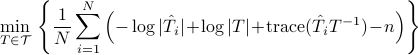  min_{Tin mathcal{T} }~!! left{frac{1}{N}sum_{i=1}^{N}left(-log|hat{T}_i|!+!log|T|!+!{rm trace} (hat{T}_i T^{-1})!-!nright)right} 