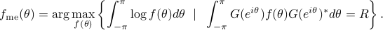  f_{rm me}(theta)=argmax_{f(theta)} left{ int_{-pi}^{pi} log f(theta) dtheta ~mid~ int_{-pi}^{pi} G(e^{itheta})  f(theta)G(e^{itheta})^*dtheta = R right}. 