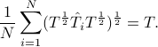   frac{1}{N}sum_{i=1}^N (T^frac12 hat{T}_i T^frac12)^frac12=T. 