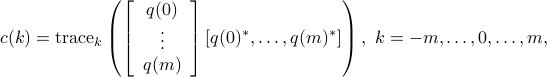  c(k)= {rm trace}_kleft(left[                           begin{array}{c}                             q(0)                              vdots                              q(m)                            end{array}                         right][q(0)^*, ldots, q(m)^*] right), ~k=-m, ldots, 0,ldots, m,  