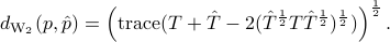  d_{rm{W_2}}(p, hat{p})=left({rm trace}(T+hat{T}-2(hat{T}^frac12 T hat{T}^frac12)^frac12) right)^frac12. 