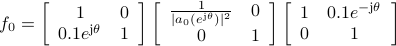  f_0=left[       begin{array}{cc}         1 & 0          0.1e^{{rm j}theta} & 1        end{array}     right]left[       begin{array}{cc}         frac{1}{|a_0(e^{{rm j}theta})|^2} & 0          0 & 1        end{array}     right]left[       begin{array}{cc}         1 & 0.1e^{-{rm j}theta}         0 & 1        end{array}     right] 