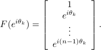  F(e^{itheta_k})= left[                     begin{array}{c}                       1                        e^{itheta_k}                        vdots                        e^{i(n-1)theta_k}                      end{array}                   right]. 