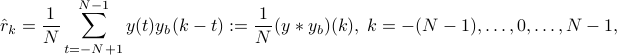  hat{r}_k=frac{1}{N} sum_{t=-N+1}^{N-1}y(t)y_b(k-t):= frac{1}{N} (y*y_{b})(k),; k=-(N-1), ldots, 0, ldots, N-1, 