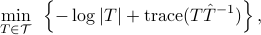  min_{Tin mathcal{T} }~left{-log |T|+{rm trace}(T hat{T}^{-1})right}, 