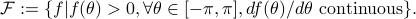  mathcal{F}:= {f | f(theta)>0, forall thetain[-pi, pi], df(theta)/dtheta mbox{~continuous} }. 