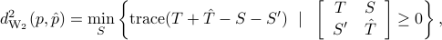  d^2_{rm{W_2}}(p, hat{p})= min_{S}left{ {rm trace}(T+hat{T}-S-S') ~mid~ left[           begin{array}{cc}          T & S           S' & hat{T}           end{array}          right]geq 0  right}, 