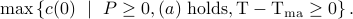  max left{c(0) ~mid~  Pgeq 0,  (a) rm{~holds}, T-T_{rm{ma}}geq0  right}. 