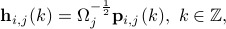  {bf h}_{i,j}(k) =  Omega_j^{-frac12} {bf p}_{i,j}(k),  ~ kinmathbb{Z}, 