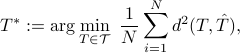  T^*:=argmin_{Tin{mathcal{T}}}~ frac{1}{N}sum_{i=1}^N  d^2(T,hat{T}), 