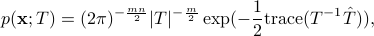  p({{bf x}}; T)=(2pi)^{- frac{mn} {2}} |T|^{-frac{m}{2}} exp(-frac{1}{2}{rm trace}(T^{-1}hat{T}) ), 