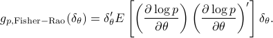  g_{p,{rm Fisher-Rao}}(delta_theta)=delta_{theta}'Eleft[ left( frac{partial log p}{partialtheta}right)left( frac{partial log p}{partialtheta}right)'  right]delta_{theta}. 