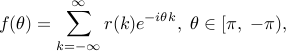  f(theta)=sum_{k=-infty}^{infty} r(k) e^{-itheta k},; thetain [pi,; -pi), 