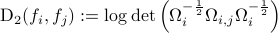  {rm D}_2(f_i,f_j):= logdetleft(Omega_i^{-frac12}Omega_{i,j}Omega_i^{-frac12}right) 