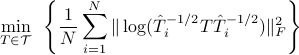  min_{Tin mathcal{T}}~left{frac{1}{N}sum_{i=1}^{N} |log (hat{T}_i^{-1/2}T hat{T}_i^{-1/2}) |_F^2right} 