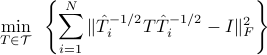  min_{Tin mathcal{T}}~left{sum_{i=1}^N |hat T_i^{-1/2}That T_i^{-1/2}-I|_F^2 right} 