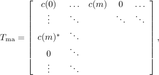  T_{rm{ma}}=left[           begin{array}{ccccc}             c(0) & ldots & c(m) & 0& ldots              vdots  & ddots &  & ddots &ddots              c(m)^* & ddots& &  &               0 & ddots &   &       &              vdots &ddots &  &  &             end{array}         right], 