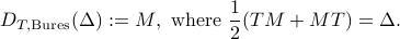  D_{T,{rm Bures}}(Delta):=M, ~mbox{where~}frac12 (TM+MT)=Delta. 
