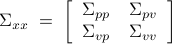  	Sigma_{xx} 	;=; 	left[ 		begin{array}{cc} 			Sigma_{pp} & Sigma_{pv} 			 			Sigma_{vp} & Sigma_{vv} 		end{array} 	right] 