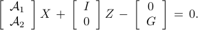  	left[ 	begin{array}{c} 	{cal A}_1  {cal A}_2 	end{array} 	right] 	X ,+, 	left[  	begin{array}{c} 	I  0 	end{array}  	right] 	Z ,-, 	left[  	begin{array}{c} 	0  G 	end{array}  	right] 	,=, 0. 