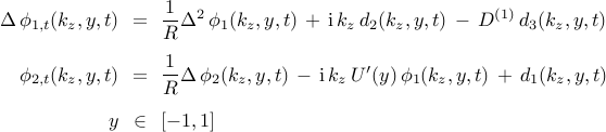  begin{array}{rcl} Delta , phi_{1, t} (k_z, y, t)  & !! = !! & {displaystyle frac{1}{R}} Delta^{2} , phi_{1}(k_z, y, t) , + , mathrm{i} , k_z , d_{2}(k_z, y, t) , - , D^{(1)} , d_{3}(k_z, y, t) [0.4cm] phi_{2,t} (k_z, y, t) & !! = !! & {displaystyle frac{1}{R}} Delta , phi_{2}(k_z, y, t) , - , mathrm{i} , k_z , U'(y) , phi_{1}(k_z, y, t) , + , d_{1}(k_z, y, t) [0.4cm] y  & !! in !! & left[ -1, 1 right] end{array} 