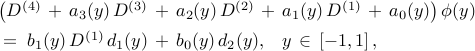  begin{array}{l} left( D^{(4)} , + , a_{3}(y) , D^{(3)} , + , a_{2}(y) , D^{(2)} , + , a_{1}(y) , D^{(1)} , + , a_{0}(y) right) phi (y)  [0.15cm] ; = ; b_{1}(y) , D^{(1)} , d_{1}(y) , + , b_{0}(y) , d_{2}(y), ;;; y , in , left[ -1, 1 right], end{array} 