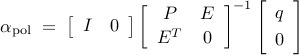     alpha_{mathrm{pol}}    ; = ;    left[    begin{array}{cc}    {I} & {0}    end{array}    right]    left[    begin{array}{cc}     {P} & {E}    [0.05cm]    {E^T} & {0}    end{array}    right]^{-1}    left[    begin{array}{c}    {q}    [0.1cm]    {0}    end{array}    right]    