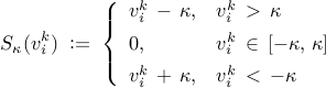      S_kappa (v_i^k)     ; mathrel{mathop:}= ;     left{     begin{array}{ll}     v_i^k ,-, kappa,     &     v_i^k     , > ,     kappa     [0.15cm]     0,     &     v_i^k     , in ,     [ -kappa, , kappa ]     [0.15cm]     v_i^k ,+, kappa,     &     v_i^k     , < ,     -kappa     end{array}     right.     