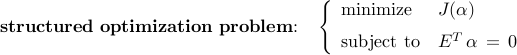      {bf structured~optimization~problem}!!:     ~~     left{     begin{array}{ll}     {rm minimize}     &     J(alpha)     [0.2cm]     {rm subject~to}     &     E^T , alpha     , = ,     0     end{array}     right.     