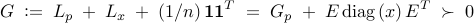  	G 	; 	mathrel{mathop:}= 	; 	L_p 	; + ; 	L_x 	; + ; 	(1/n) , mathbf{1} mathbf{1}^T 	; 	= 	; 	G_p 	; + ; 	E , ensuremath{mathrm{diag}} left( x right) E^T 	; 	succ 	;     0    	