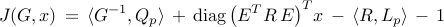  	J ( G, x ) 	, = ,    	langle {G^{-1},Q_p} rangle 	, + ,     ensuremath{mathrm{diag}} 	left( 	E^{T} R , E 	right)^T 	! 	x 	, - ,      langle {R,L_p}rangle      , - ,     1     