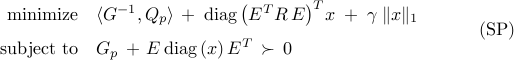  	begin{array}{rl} 	{rm minimize} 	& 	langle{G^{-1},Q_p}rangle 	, + ;     ensuremath{mathrm{diag}} 	left( 	E^{T} R , E 	right)^T 	! 	x 	; + ; 	gamma ; | x |_1 	[0.25cm] 	{rm subject~to} 	&     G_p     ,  + ,     E , ensuremath{mathrm{diag}} , ( x ) , E^{T}     , succ , 0 	end{array}       hspace{1.cm}     {rm (SP)} 	