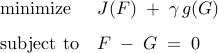      begin{array}{ll}     {rm minimize}     &     J(F)     ; + ;     gamma ,  g (G)     [0.25cm]     {rm subject~to}     &     F ; - ; G ; = ; 0     end{array}     